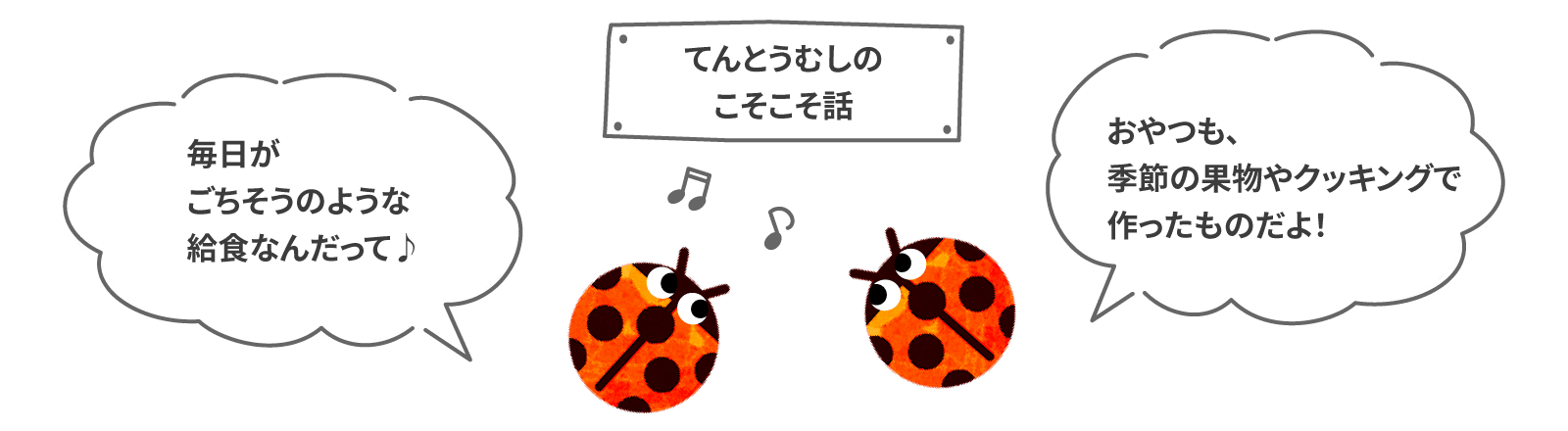 てんとうむしのこそこそ話 毎日がごちそうのような給食なんだって♪ おやつも、季節の果物クッキングで作ったものだそうよ！